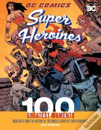 Dc Comics Super Heroines: 100 Greatest Moments