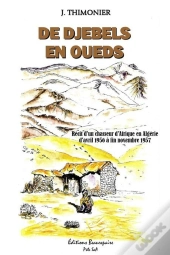 De Djebels En Oueds - Récit D'Un Chasseur D'Afrique En Algérie D'Avril 1956 À  Fin Novembre 1957