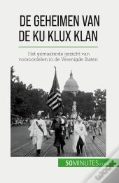 De Geheimen Van De Ku Klux Klan : Het Gemaskerde Gezicht Van Vooroordelen In De Verenigde Staten