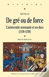 De Gré Ou De Force ; L'Aristocratie Normande Et Ses Ducs (1150-1259)