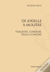 De Jodelle À Molière ; Tragédie, Comédie, Tragi-Comédie
