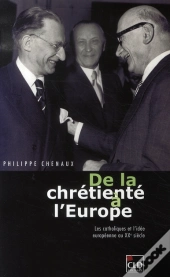 De La Chrétienté À L'Europe ; Les Catholiques Et L'Idée Européenne Au Xx Siècle