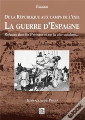 De La République Aux Camps De L'Exil, La Guerre D'Espagne ; Réfugiés Dans Les Pyrénées Et Sur La Côte Catalane...