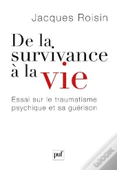 De La Survivance À La Vie ; Essai Sur La Traumatisme Psychique Et Sa Guérison