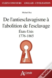 De L'Antiesclavagisme À L'Abolition De L'Esclavage ; Etats-Unis, 1776-1865