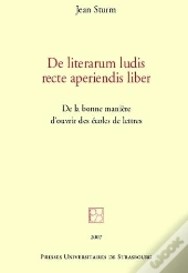 De Literarum Ludis Recte Aperiendis Liber : De La Bonne Manière D'Ouvrir Des É : De La Bonne Manière D'Ouvrir Des Écoles De Lettres