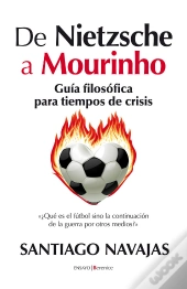 De Nietzsche A Mourinho. Guía Filosófica Para Tiempos De Crisis