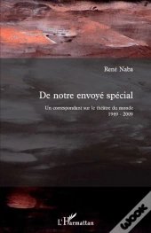 De Notre Envoyé Spécial ; Un Correspondant Sur Le Théâtre Du Monde 1969-2009