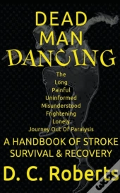 Dead Man Dancing, A Handbook Of Stroke Survival & Recovery