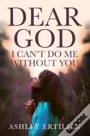 Dear God, I Can'T Do Me Without You