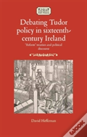 Debating Tudor Policy In Sixteenth-Century Ireland