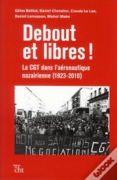 Debout Et Libres ! La Cgt Dans L'Aéronautique Nazairienne (1923-2010)