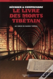 Décoder & Comprendre Le Livre Des Morts Tibétains ; Au Coeur Du Bardo Thödol