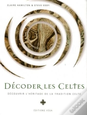 Décoder Les Celtes ; Découvrir L'Héritage De La Tradition Celte