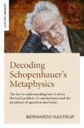Decoding Schopenhauerâ€™S Metaphysics