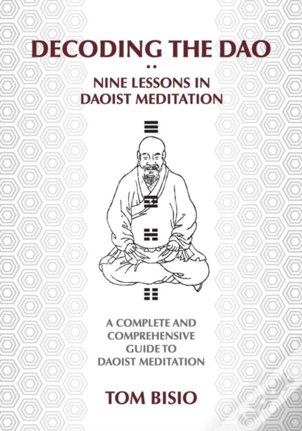 Decoding The Dao: Nine Lessons In Daoist Meditation: A Complete And Comprehensive Guide To Daoist Meditation