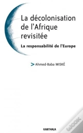 Décolonisation De L'Afrique Revisitée ; La Responsabilité De L'Europe