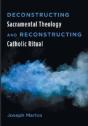 Deconstructing Sacramental Theology And Reconstructing Catholic Ritual - Preview