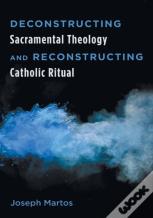 Deconstructing Sacramental Theology And Reconstructing Catholic Ritual
