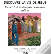 Découvre La Vie De Jésus Tome 15 : Les Disciples Deviennent Apôtres