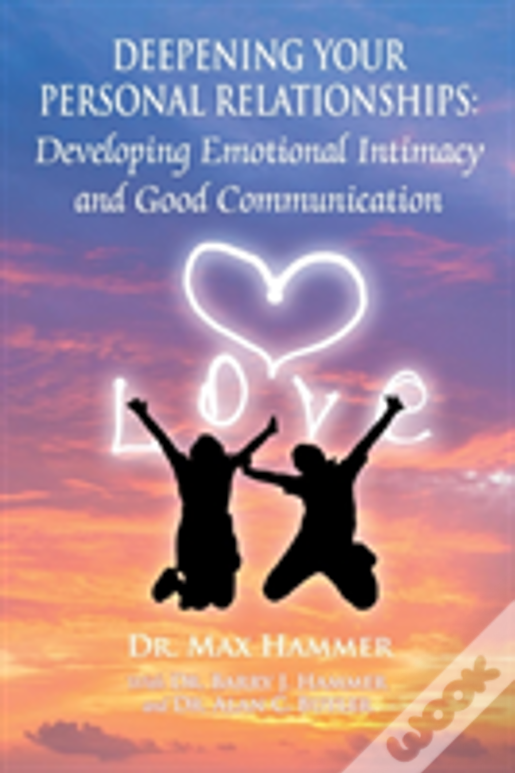 Deepening Your Personal Relationships: Developing Emotional Intimacy And Good Communication