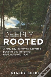 Deeply Rooted: A Forty Day Journey To Cu