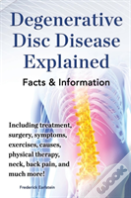 Degenerative Disc Disease Explained. Including Treatment, Surgery, Symptoms, Exercises, Causes, Physical Therapy, Neck, Back, Pain, And Much More! Facts & Information