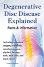 Degenerative Disc Disease Explained. Including Treatment, Surgery, Symptoms, Exercises, Causes, Physical Therapy, Neck, Back, Pain, And Much More! Facts & Information - Preview