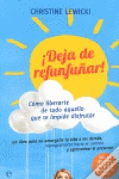 ¡Deja De Refunfuñar! Cómo Liberarte De Todo Aquello Que Te Impide Disfrutar