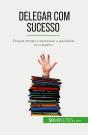 Delegar Com Sucesso : Poupar Tempo E Aumentar A Qualidade No Trabalho - Preview