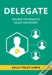 Delegate: Double The Results! Halve The