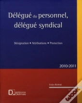 Délégue Du Personnel, Délégué Syndical ; Désignation, Attributions, Protection (Édition 2010/2011)