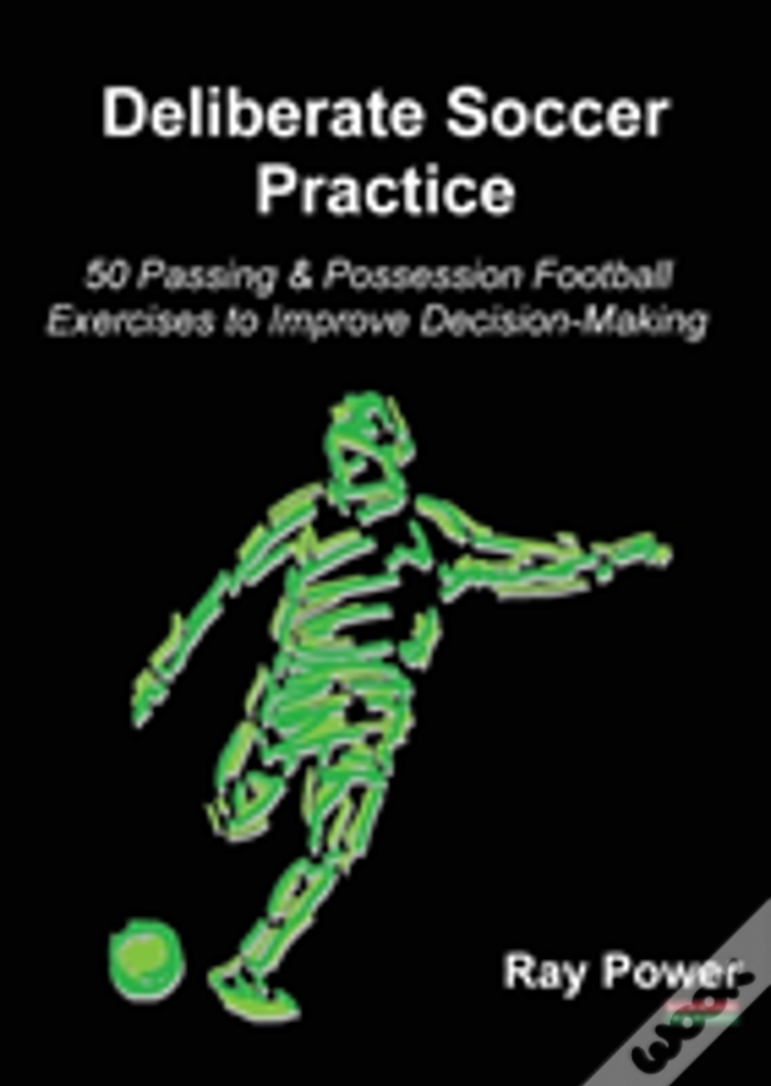 Deliberate Soccer Practice: 50 Passing & Possession Football Exercises To Improve Decision-Making