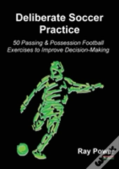 Deliberate Soccer Practice: 50 Passing & Possession Football Exercises To Improve Decision-Making