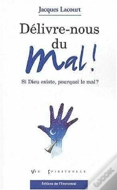Delivre Nous Du Mal ; Si Dieu Existe, Pourquoi Le Mal ?