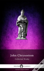 Delphi Collected Works Of John Chrysostom (Illustrated)