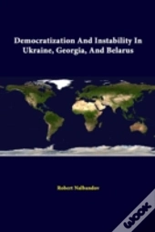 Democratization And Instability In Ukraine, Georgia, And Belarus