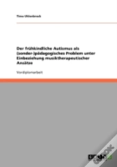 Der Fruhkindliche Autismus Als (Sonder-)Padagogisches Problem Unter Einbeziehung Musiktherapeutischer Ansatze