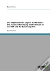 Der Imperialistische Gegner Macht Musik - Die Auseinandersetzung Mit Rockmusik In Der Ddr Und Der Bundesrepublik