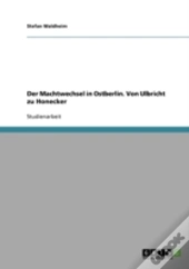 Der Machtwechsel In Ostberlin. Von Ulbricht Zu Honecker