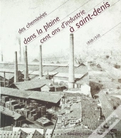 Des Cheminées Dans La Plaine ; Cent Ans D'Industrie À Saint-Denis ; 1830-1930