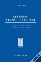 Des Goths À La Nation Gothique ; Les Origines De L'Idée De Nation En Occident Du V Au Vii Siècle