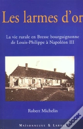 Des Larmes D'Or ; La Vie Rurale En Bresse Bourguignonne De Louis-Philippe A Napoleon Iii