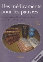 Des Médicaments Pour Les Pauvres ; Ouvrages Charitables Et Santé Publique Aux Xvii Et Xviii Siècles