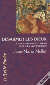 Désarmer Les Dieux ; Le Christianisme Et L'Islam Face À La Non-Violence