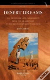 Desert Dreams. The Quest For Arab Integration From The Arab Revolt To The Gulf Cooperation Council