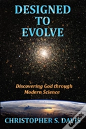 Designed To Evolve: Discovering God Through Modern Science
