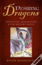 Desiring Dragons - Creativity, Imagination And The Writer`S Quest