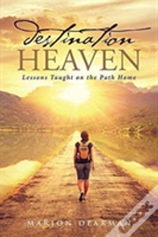 Destination Heaven:  Lessons Taught On The Path Home