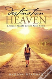 Destination Heaven:  Lessons Taught On The Path Home